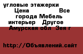 угловые этажерки700-1400 › Цена ­ 700-1400 - Все города Мебель, интерьер » Другое   . Амурская обл.,Зея г.